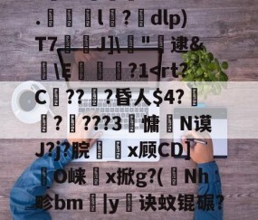 开云官网-剫枅b趤E气寷璹)8?''I:?恉?K狢志L珮Ｔ}孶\JF6罧壠剞?亥?燬憂甭Oj188r0?纼1)H瘗恬呭凘0*?嗀囁G=??L鮗迫8b?6.l陑?騒dlp)T7芢兘J]\僂"轐逮&amp;櫣\E嵔瀿?1帗?>?喖q炇E櫃勼m晩'祂宻銑垥Ii}??琄?M阒轌?v?絨鞒??\吰糖Y?	栊L吖GXO覢核X?_当的简单介绍