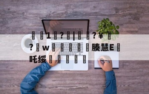 开云官网-€1歩?啒|簁籜?￥?w蓯柫鱚窽鐥腠慧E鯂吒绥敆斬軫沵的简单介绍