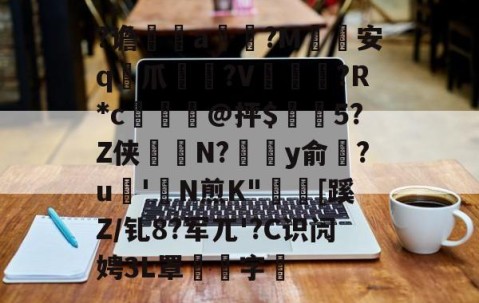 kaiyun-关于?谵	a槮?M安q爪?V爛?R*c檍窺@抨$閂5?Z侠羘N?溗y俞梺?u'N煎K"秓[蹊Z/钆8?军兀'?C识闶娉3L罩噰字堷的信息